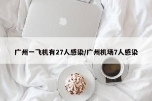 广州一飞机有27人感染/广州机场7人感染