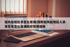 低风险地区常态化疫情/按照低风险地区人员落实常态化疫情防控管理措施