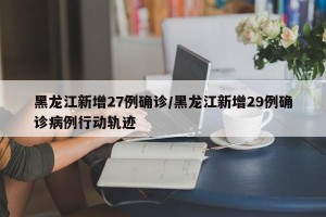 黑龙江新增27例确诊/黑龙江新增29例确诊病例行动轨迹