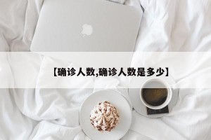 【确诊人数,确诊人数是多少】