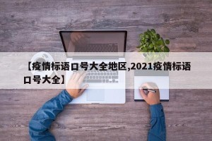 【疫情标语口号大全地区,2021疫情标语口号大全】