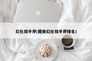 幻化双手斧(魔兽幻化双手斧排名)
