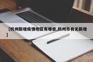 【杭州新增疫情地区有哪些,杭州市有无新增】