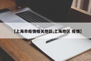 【上海市疫情相关地区,上海地区 疫情】