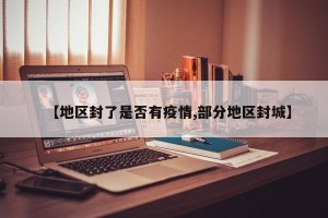 【地区封了是否有疫情,部分地区封城】
