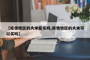 【疫情地区的大米能买吗,疫情地区的大米可以买吗】