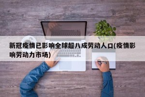 新冠疫情已影响全球超八成劳动人口(疫情影响劳动力市场)