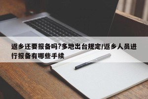 返乡还要报备吗?多地出台规定/返乡人员进行报备有哪些手续