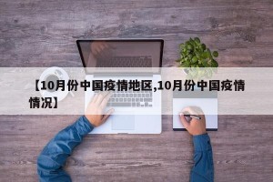 【10月份中国疫情地区,10月份中国疫情情况】