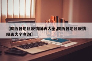 【陕西各地区疫情图表大全,陕西各地区疫情图表大全查询】