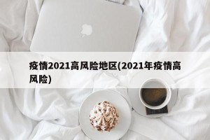 疫情2021高风险地区(2021年疫情高风险)