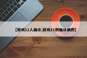 【郑州11人确诊,郑州11例确诊病例】