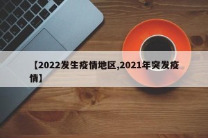 【2022发生疫情地区,2021年突发疫情】