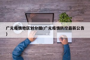 广元疫情地区划分图(广元疫情防控最新公告)