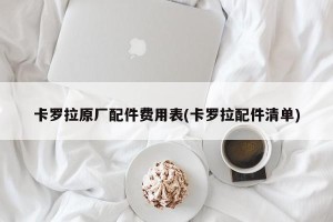 卡罗拉原厂配件费用表(卡罗拉配件清单)