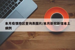 本月疫情地区查询表图片/本月新冠新增本土病例