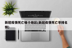 新冠疫情死亡哪个地区(新冠疫情死亡率排名榜)