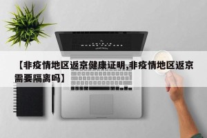 【非疫情地区返京健康证明,非疫情地区返京需要隔离吗】