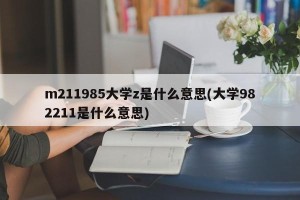 m211985大学z是什么意思(大学982211是什么意思)