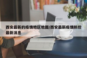 西安最新的疫情地区地图/西安最新疫情防控最新消息