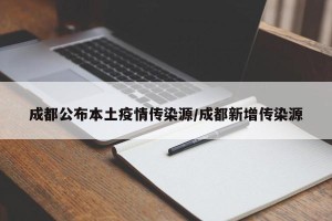 成都公布本土疫情传染源/成都新增传染源