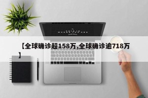 【全球确诊超158万,全球确诊逾718万】