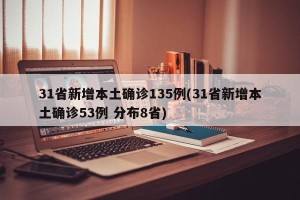 31省新增本土确诊135例(31省新增本土确诊53例 分布8省)