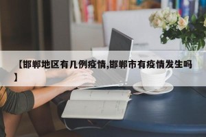 【邯郸地区有几例疫情,邯郸市有疫情发生吗】