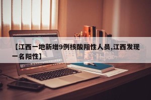【江西一地新增9例核酸阳性人员,江西发现一名阳性】