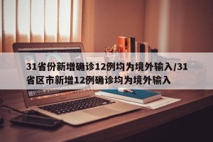 31省份新增确诊12例均为境外输入/31省区市新增12例确诊均为境外输入