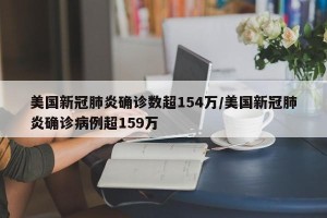 美国新冠肺炎确诊数超154万/美国新冠肺炎确诊病例超159万