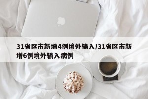 31省区市新增4例境外输入/31省区市新增6例境外输入病例
