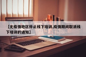 【无疫情地区停止线下培训,疫情期间取消线下培训的通知】