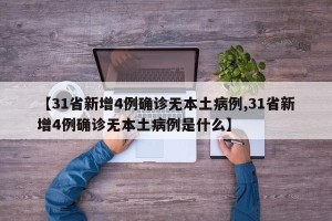 【31省新增4例确诊无本土病例,31省新增4例确诊无本土病例是什么】