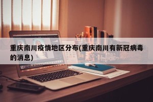 重庆南川疫情地区分布(重庆南川有新冠病毒的消息)