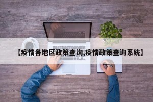 【疫情各地区政策查询,疫情政策查询系统】