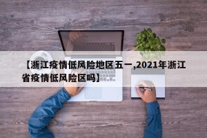 【浙江疫情低风险地区五一,2021年浙江省疫情低风险区吗】