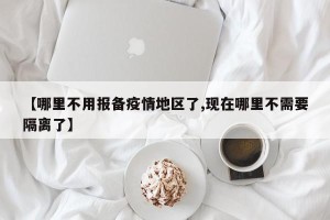 【哪里不用报备疫情地区了,现在哪里不需要隔离了】