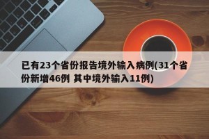 已有23个省份报告境外输入病例(31个省份新增46例 其中境外输入11例)