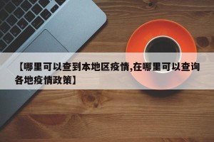 【哪里可以查到本地区疫情,在哪里可以查询各地疫情政策】