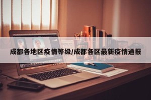 成都各地区疫情等级/成都各区最新疫情通报