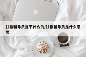 驻楼辅导员是干什么的/驻楼辅导员是什么意思