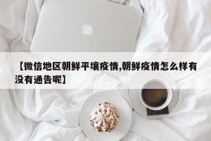 【微信地区朝鲜平壤疫情,朝鲜疫情怎么样有没有通告呢】