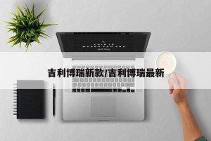 吉利博瑞新款/吉利博瑞最新