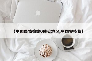 【中国疫情始终0感染地区,中国零疫情】