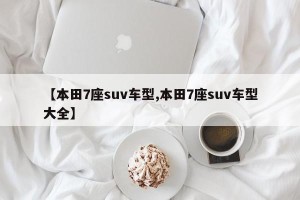 【本田7座suv车型,本田7座suv车型大全】