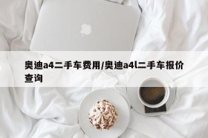 奥迪a4二手车费用/奥迪a4l二手车报价查询