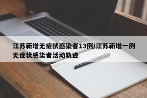 江苏新增无症状感染者13例/江苏新增一例无症状感染者活动轨迹