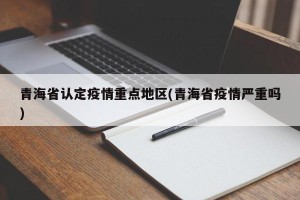 青海省认定疫情重点地区(青海省疫情严重吗)