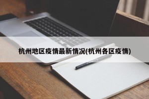 杭州地区疫情最新情况(杭州各区疫情)
